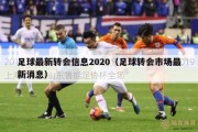 足球最新转会信息2020（足球转会市场最新消息）
